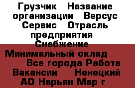 Грузчик › Название организации ­ Версус Сервис › Отрасль предприятия ­ Снабжение › Минимальный оклад ­ 25 000 - Все города Работа » Вакансии   . Ненецкий АО,Нарьян-Мар г.